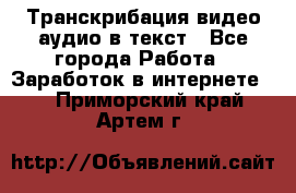 Транскрибация видео/аудио в текст - Все города Работа » Заработок в интернете   . Приморский край,Артем г.